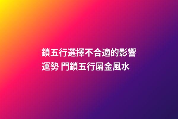 鎖五行選擇不合適的影響運勢 門鎖五行屬金風水